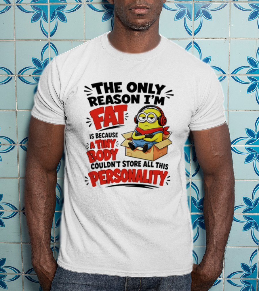The Only Reason I'm Fat Is Because A Tiny Body Couldn't Store All This Personality Minion In Box T-Shirt