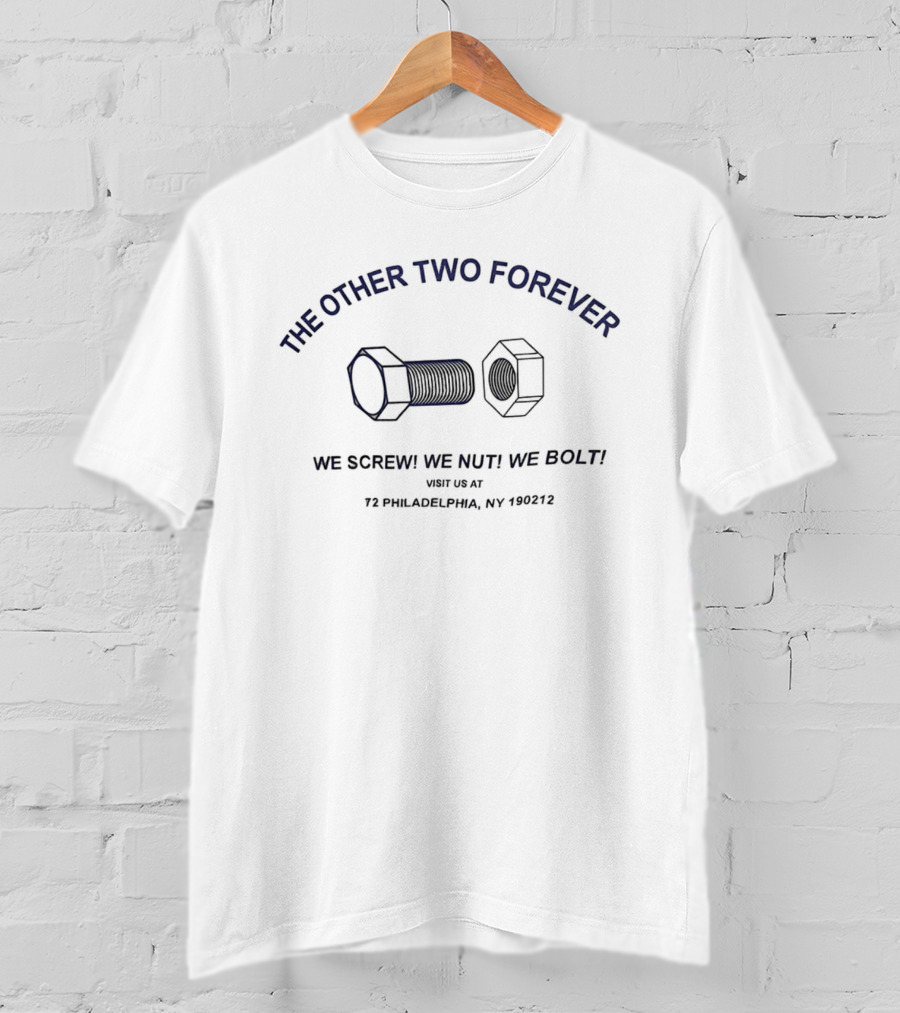 The Other Two Forever We Screw We Nut We Bolt Visit Us At 72 Philadelphia NY 190212 T-Shirt
