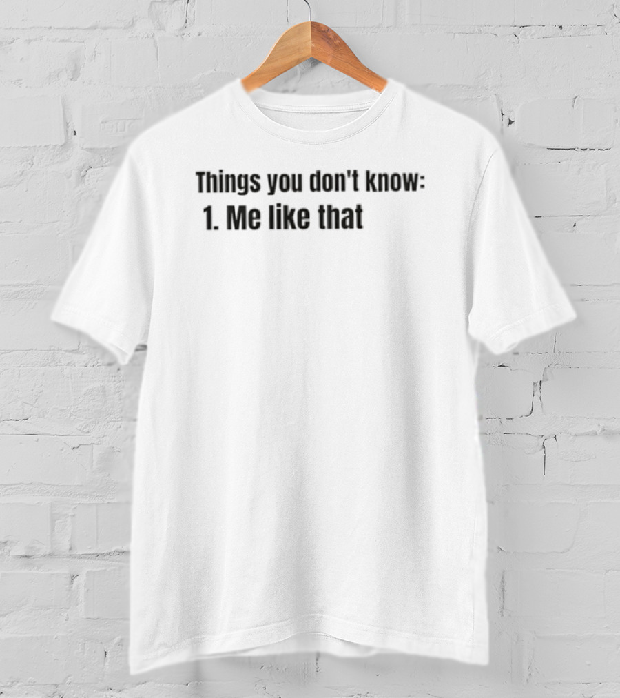 Things You Don't Know 1 Me Like That T-Shirt