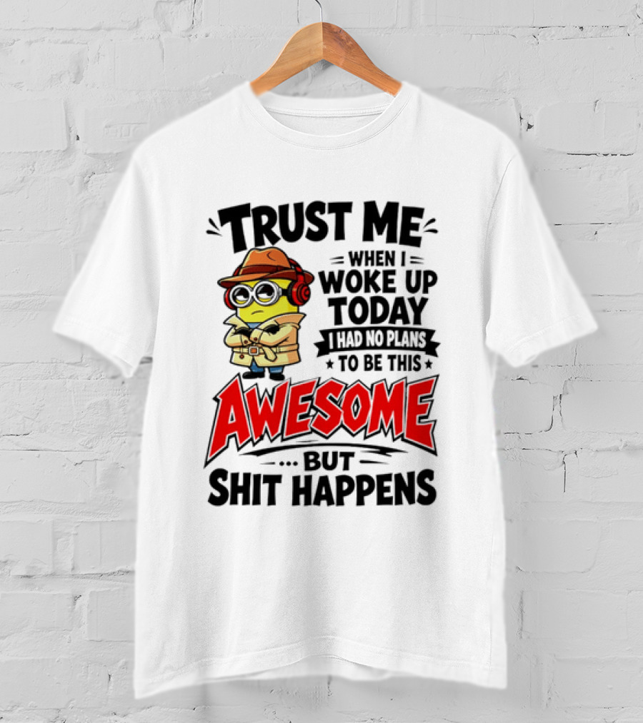 Trust Me When I Woke Up Today I Had No Plans To Be This Awesome But Shit Happens Minion T-Shirt