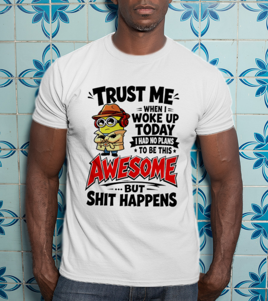Trust Me When I Woke Up Today I Had No Plans To Be This Awesome But Shit Happens Minion T-Shirt