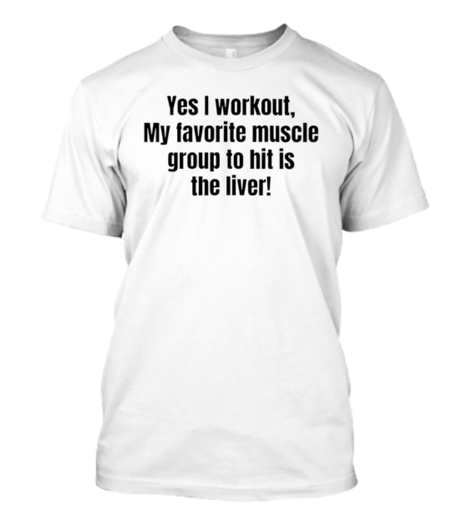 Yes I Workout My Favorite Muscle Group To Hit Is The Liver T-Shirt