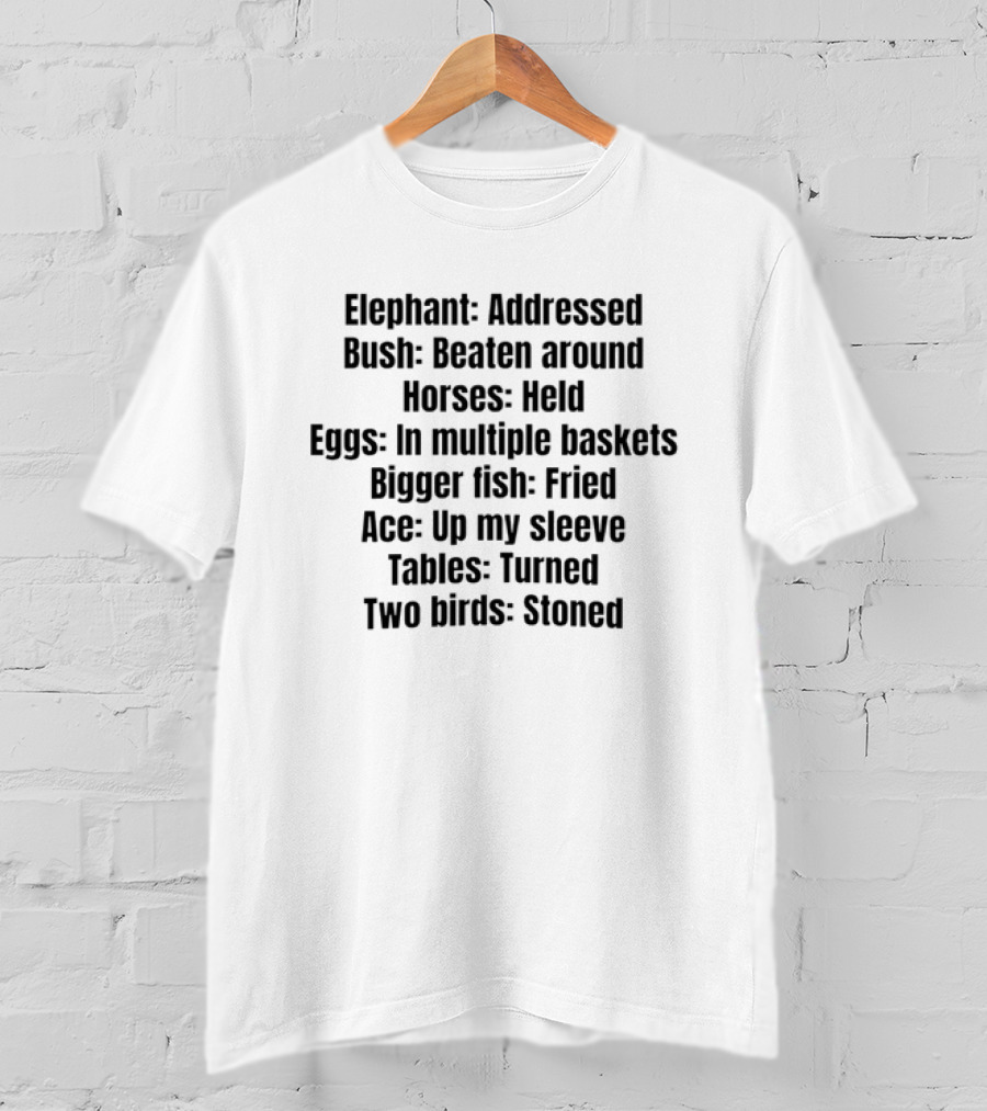 Elephant Addressed Bush Beaten Horses Held Eggs In Multiple Baskets Bigger Fish Fried Ace Up My Sleeve Tables Turned Two Birds Stoned T-Shirt