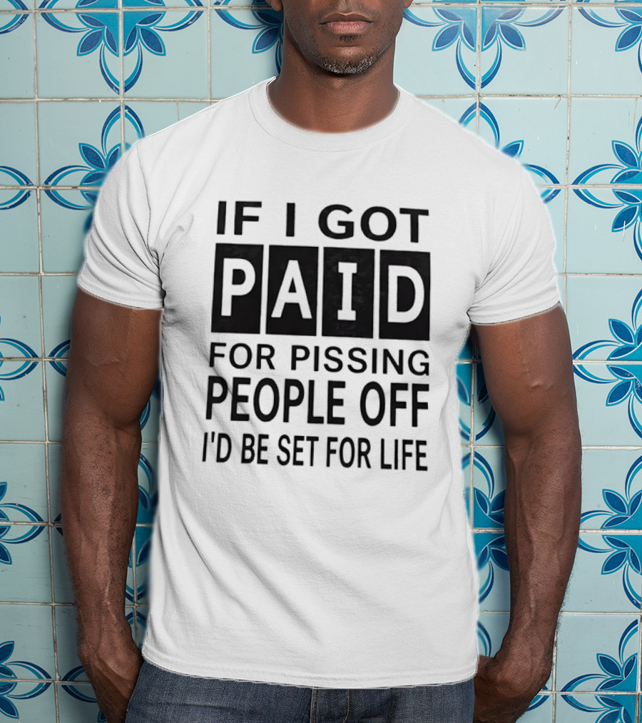 If I Got Paid For Pissing People Off I'd Be Set For Life T-Shirt