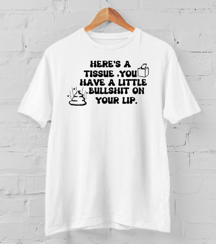 Here's A Tissue You Have A Little Bullshit On Your Lip T-Shirt