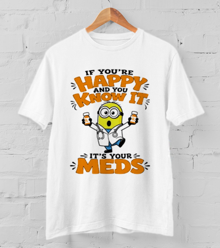 If You're Happy And You Know It It's Your Meds Minion Doctor T-Shirt