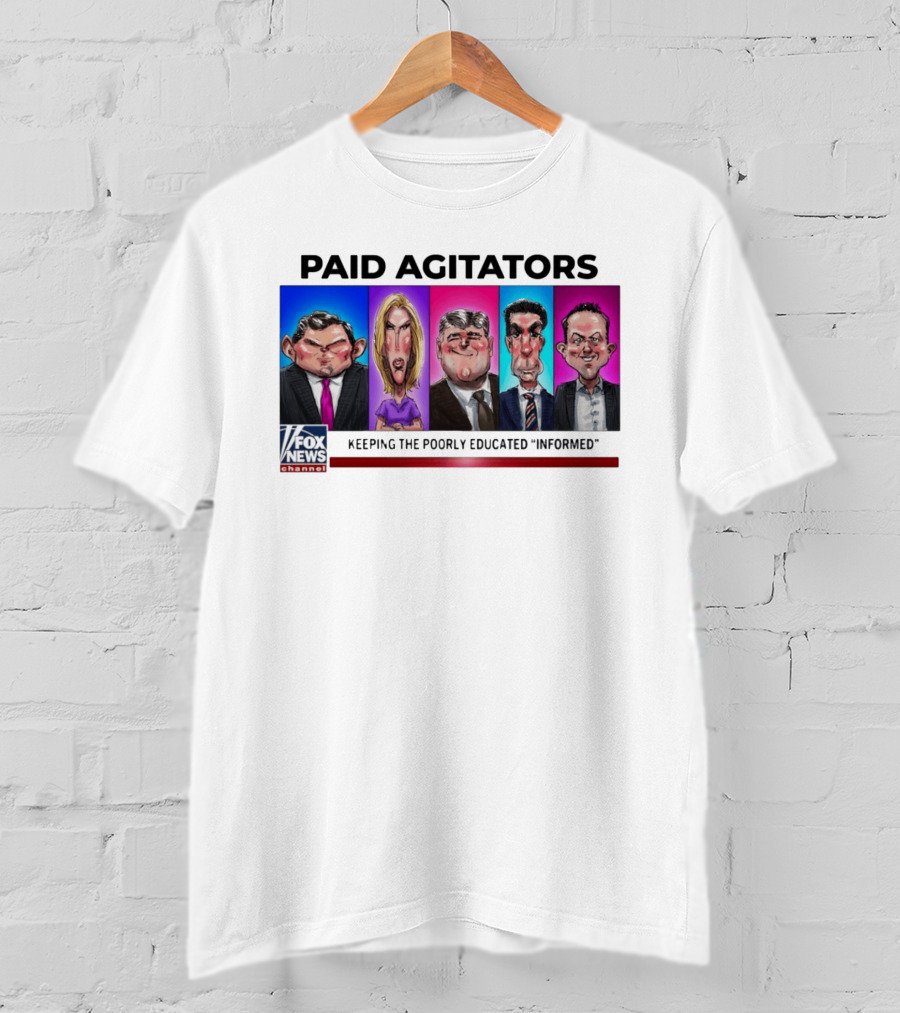 Paid Agitators Fox News Channel Keeping The Poorly Educated Informed T-Shirt