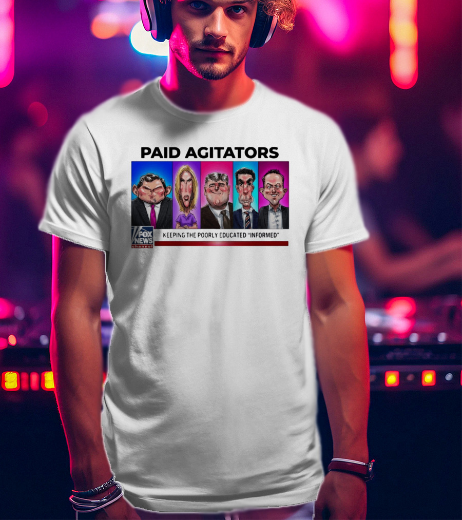 Paid Agitators Fox News Channel Keeping The Poorly Educated Informed T-Shirt