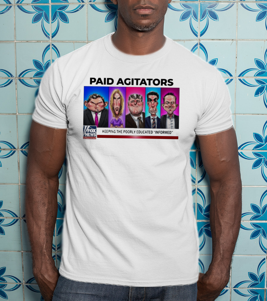 Paid Agitators Fox News Channel Keeping The Poorly Educated Informed T-Shirt