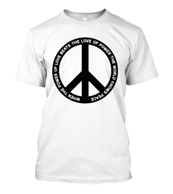When The Power Of Love Beats The Love Of Power Peace T-Shirt