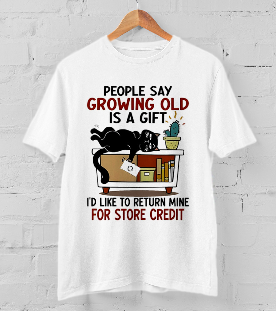 People Say Growing Old Is A Gift I'd Like To Return Mine For Store Credit Cat Cactus Table Humor T-Shirt
