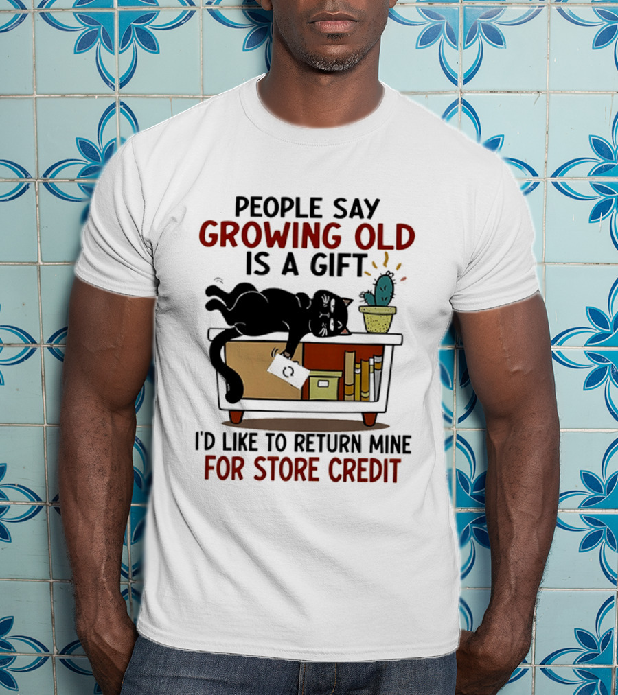 People Say Growing Old Is A Gift I'd Like To Return Mine For Store Credit Cat Cactus Table Humor T-Shirt