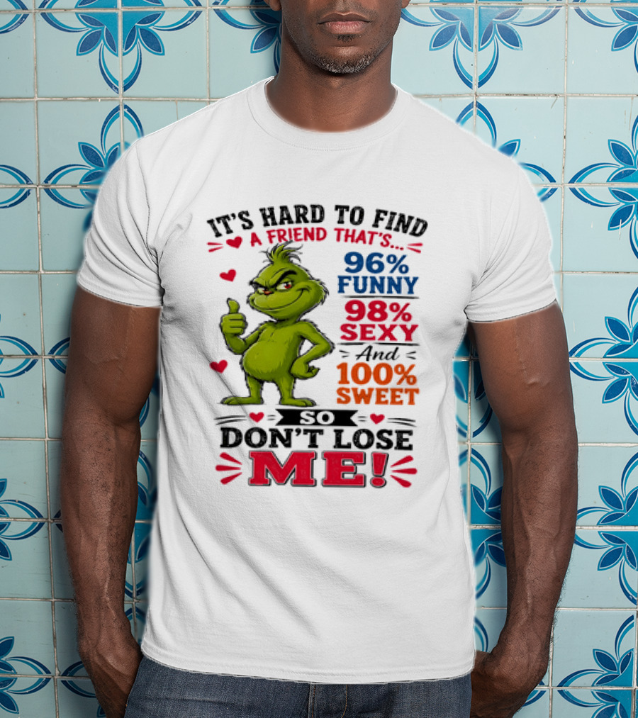 It's Hard To Find A Friend That's 96% Funny 98% Sexy And 100% Sweet Grinch Don't Lose Me T-Shirt