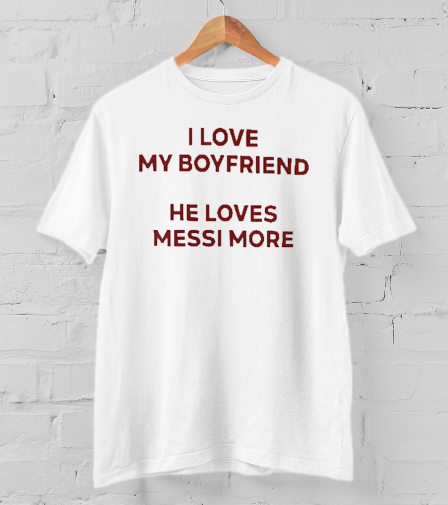 I Love My Boyfriend He Loves Messi More T-Shirt