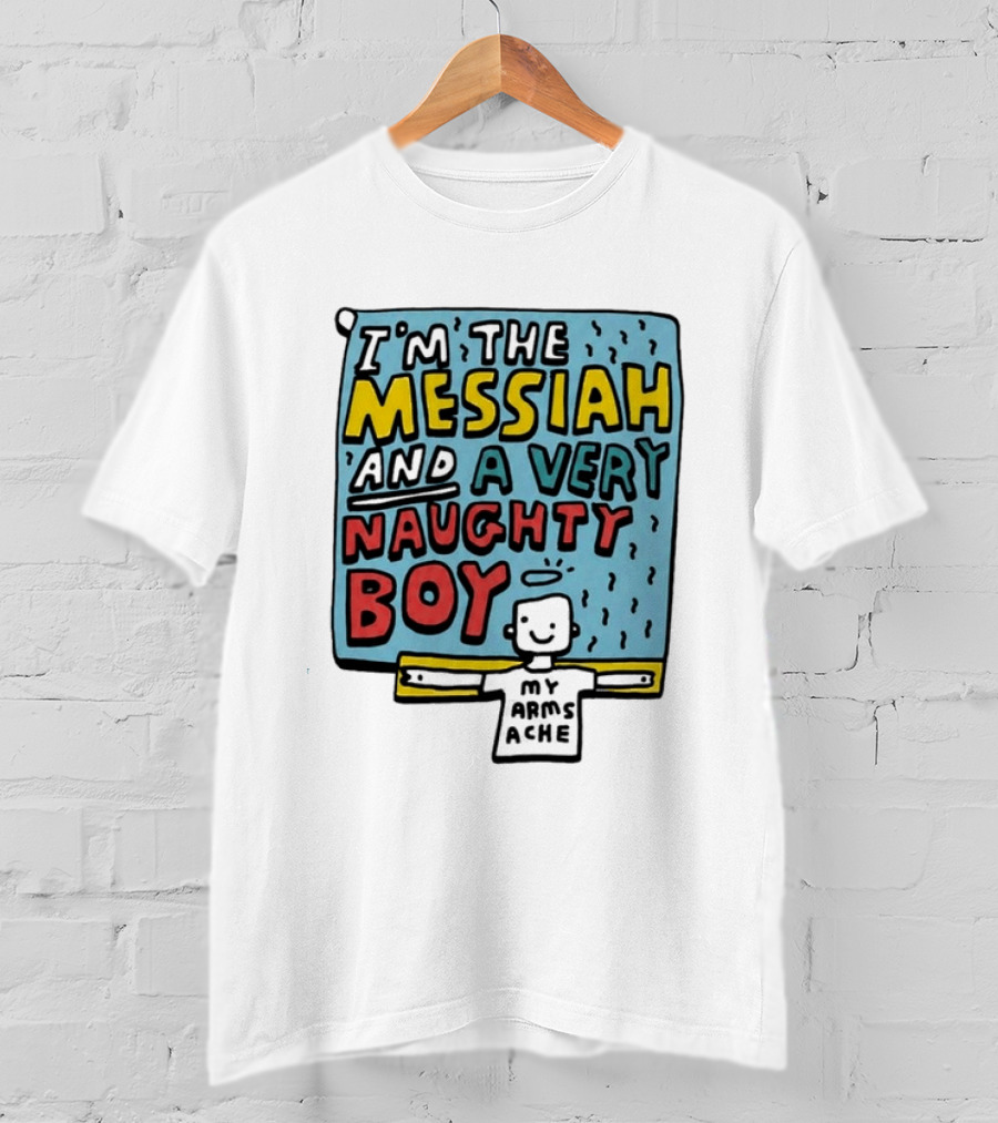 I'm The Messiah And A Very Naughty Boy My Arms Ache T-Shirt