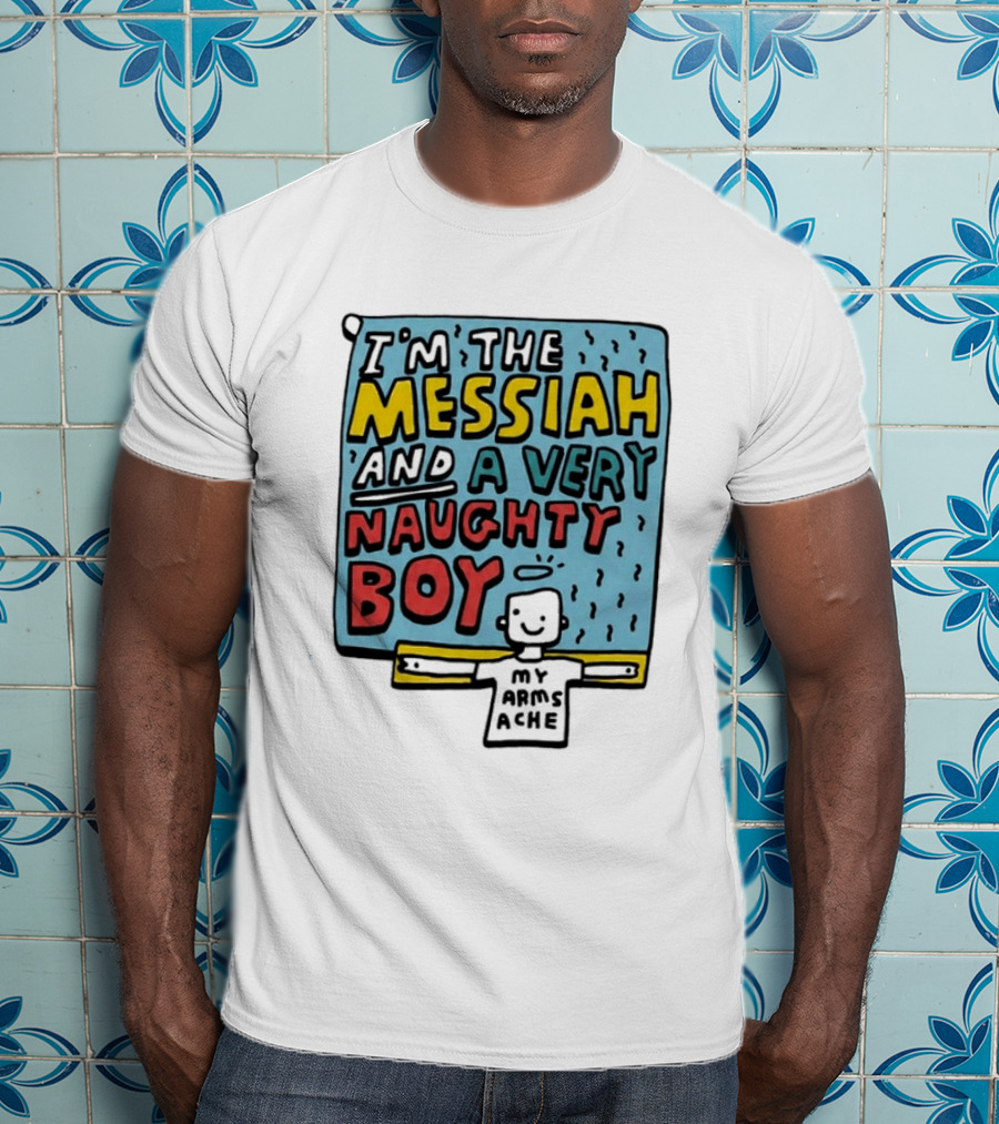 I'm The Messiah And A Very Naughty Boy My Arms Ache T-Shirt