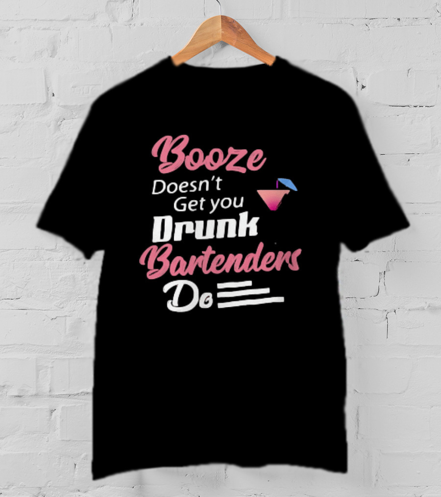 Booze Doesn't Get You Drunk Bartenders Do Cocktail Humor T-Shirt