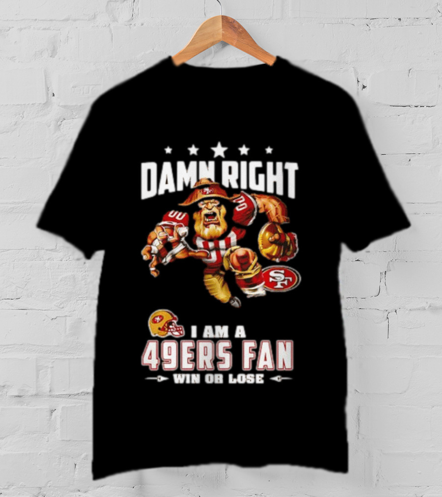 Damn Right I Am A 49ers Fan Win Or Lose T-Shirt