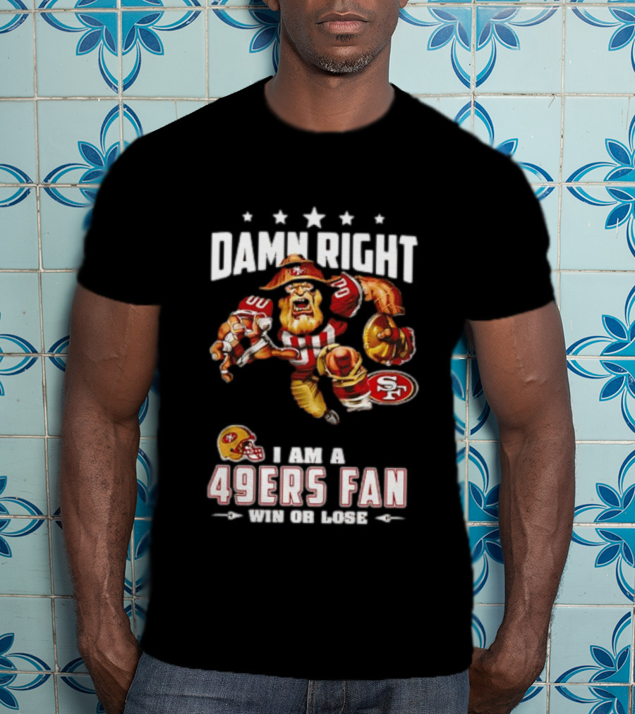 Damn Right I Am A 49ers Fan Win Or Lose T-Shirt
