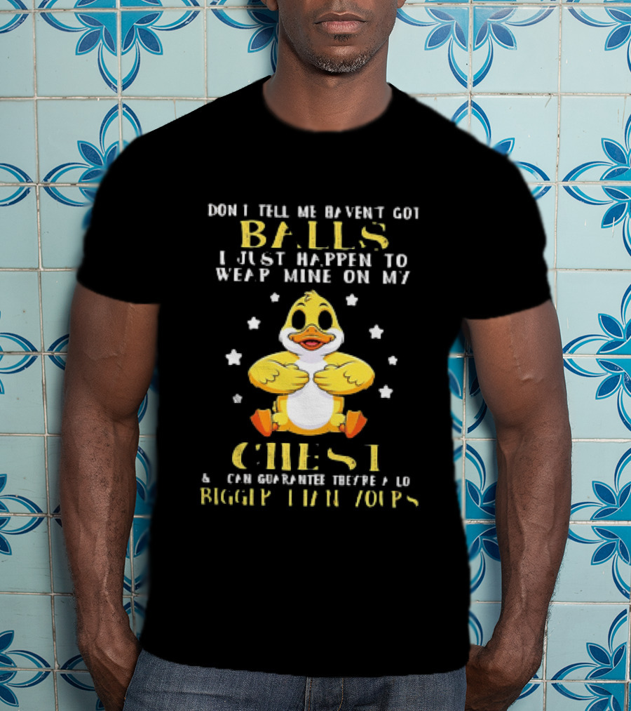 Don't Tell Me Haven't Got Balls Wear Mine On My Chest Bigger Than Yours Cartoon Duck T-Shirt