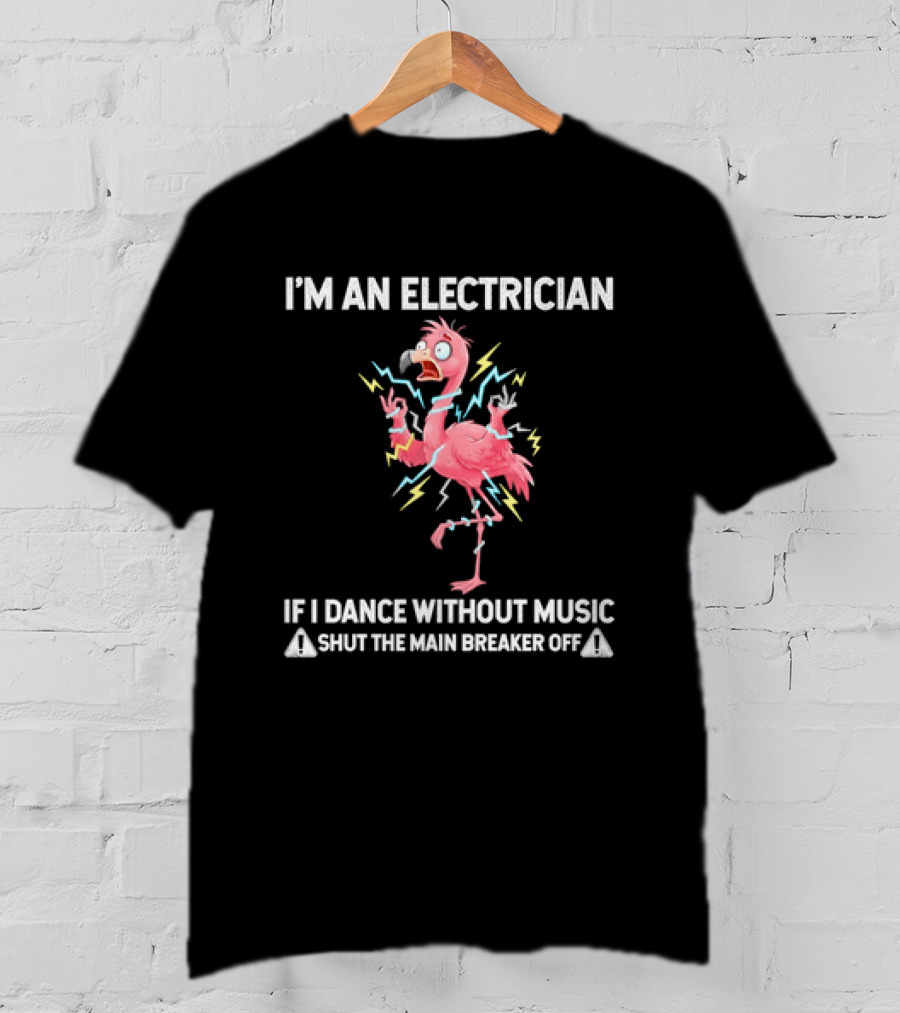Flamingo I'm An Electrician Shut The Main Breaker Off If I Dance Without Music T-Shirt