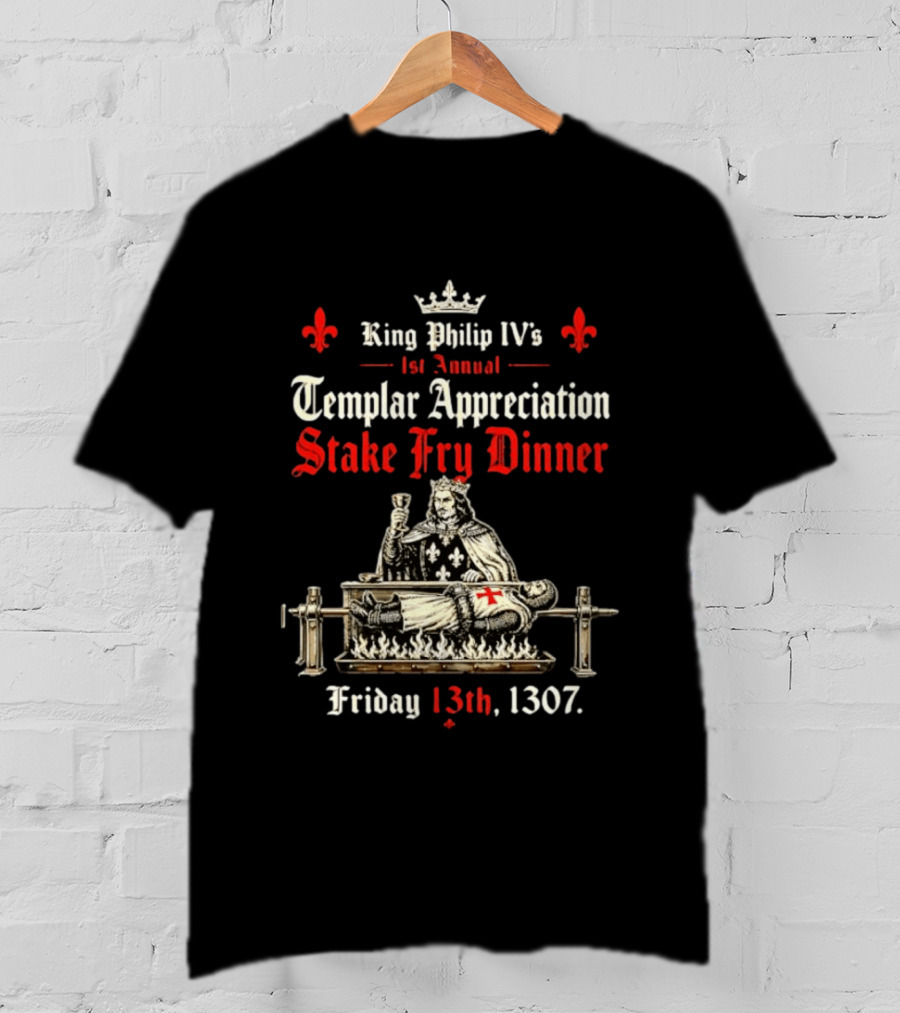 King Philip IV's 1st Annual Templar Appreciation Stake Fry Dinner Friday 13th 1307 T-Shirt