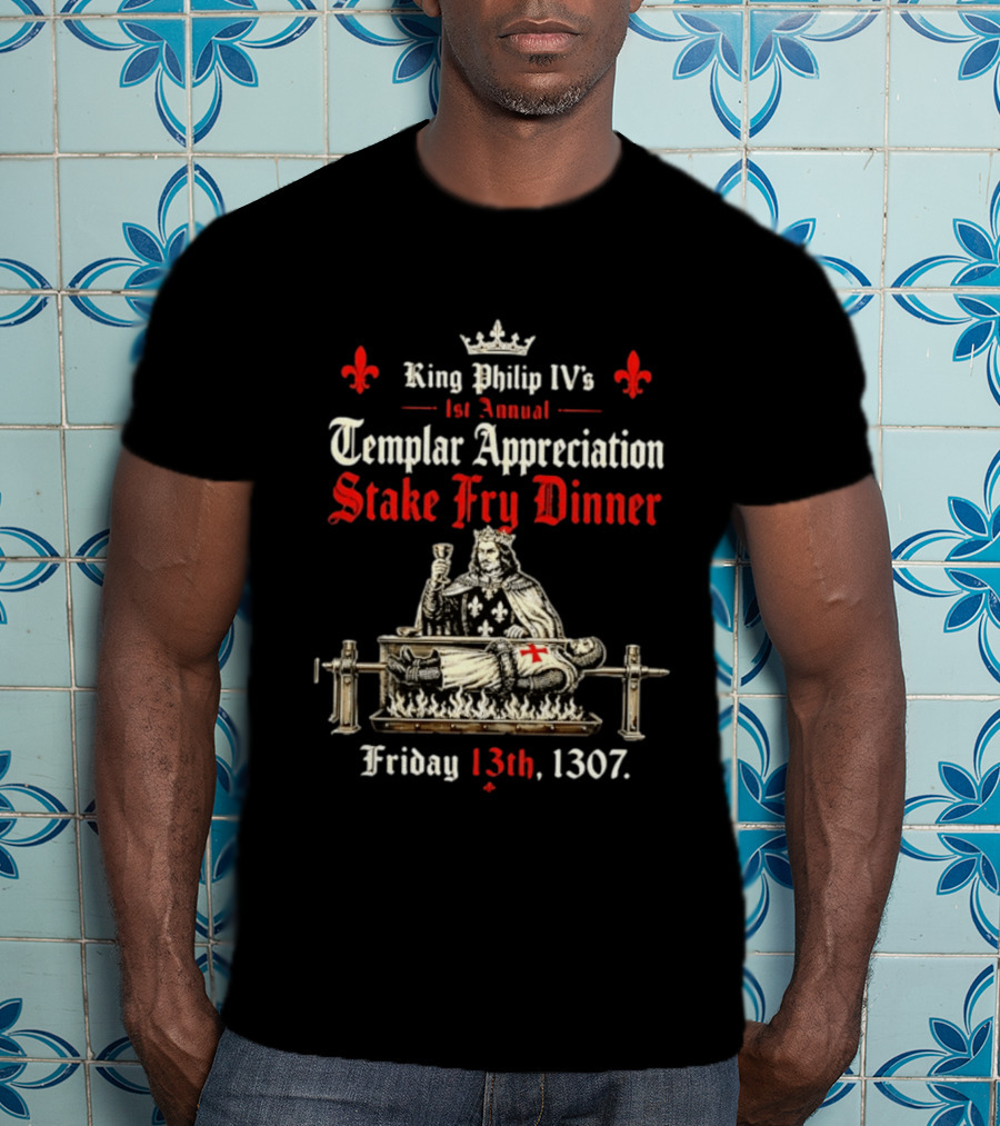 King Philip IV's 1st Annual Templar Appreciation Stake Fry Dinner Friday 13th 1307 T-Shirt