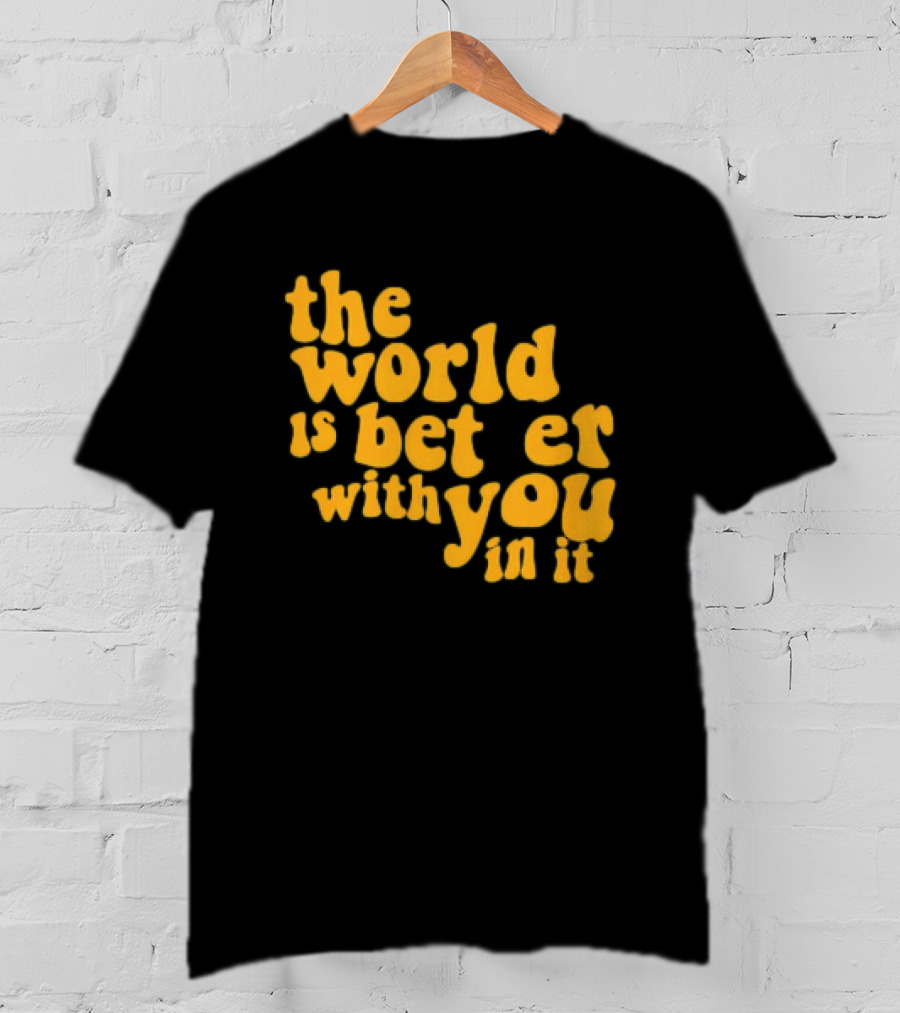 The World Is Better With You In It Motivational T-Shirt