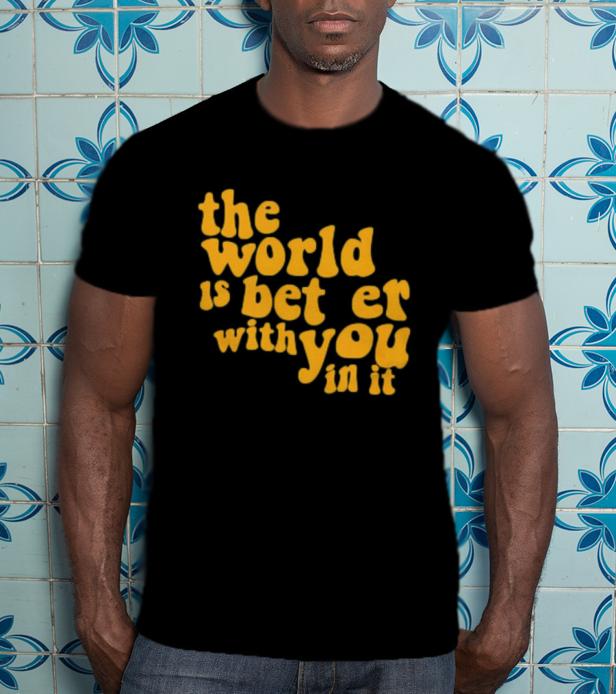 The World Is Better With You In It Motivational T-Shirt