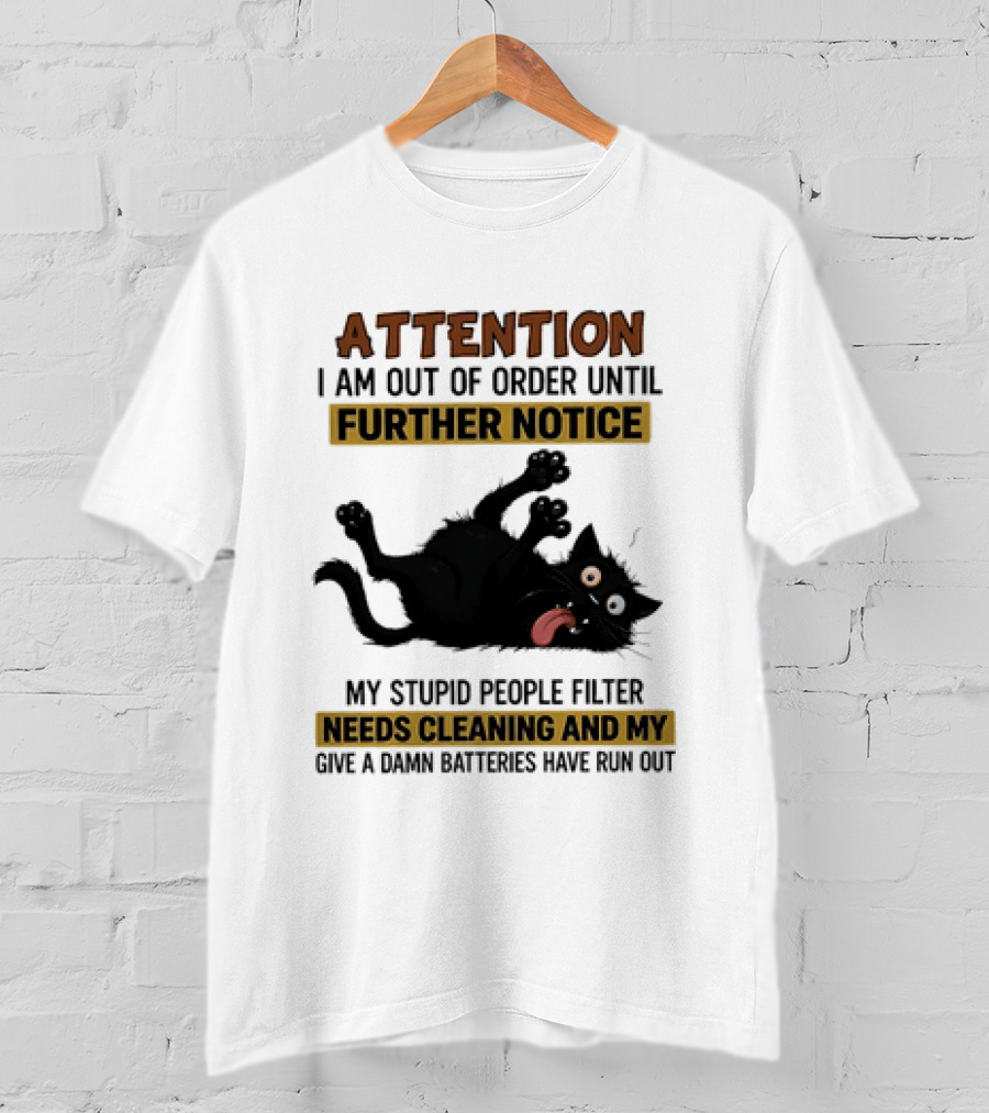 Attention I Am Out Of Order Until Further Notice My Stupid People Filter Needs Cleaning And My Give A Damn Batteries Have Run Out Cat Image T-Shirt