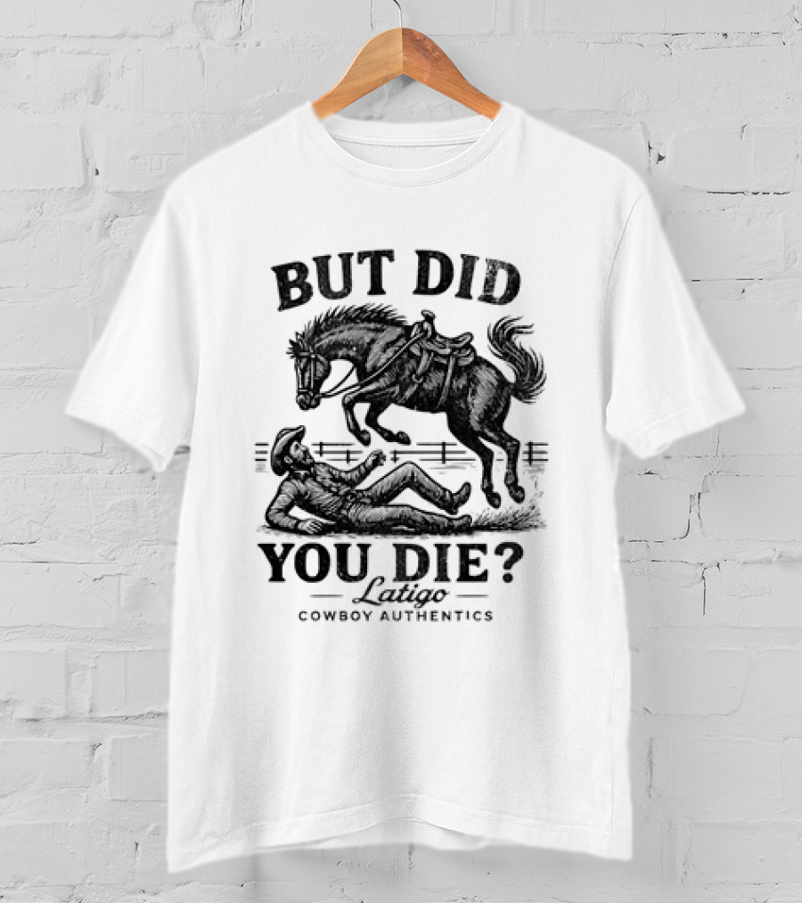 But Did You Die Cowboy Rodeo Latigo Cowboy Authentics T-Shirt