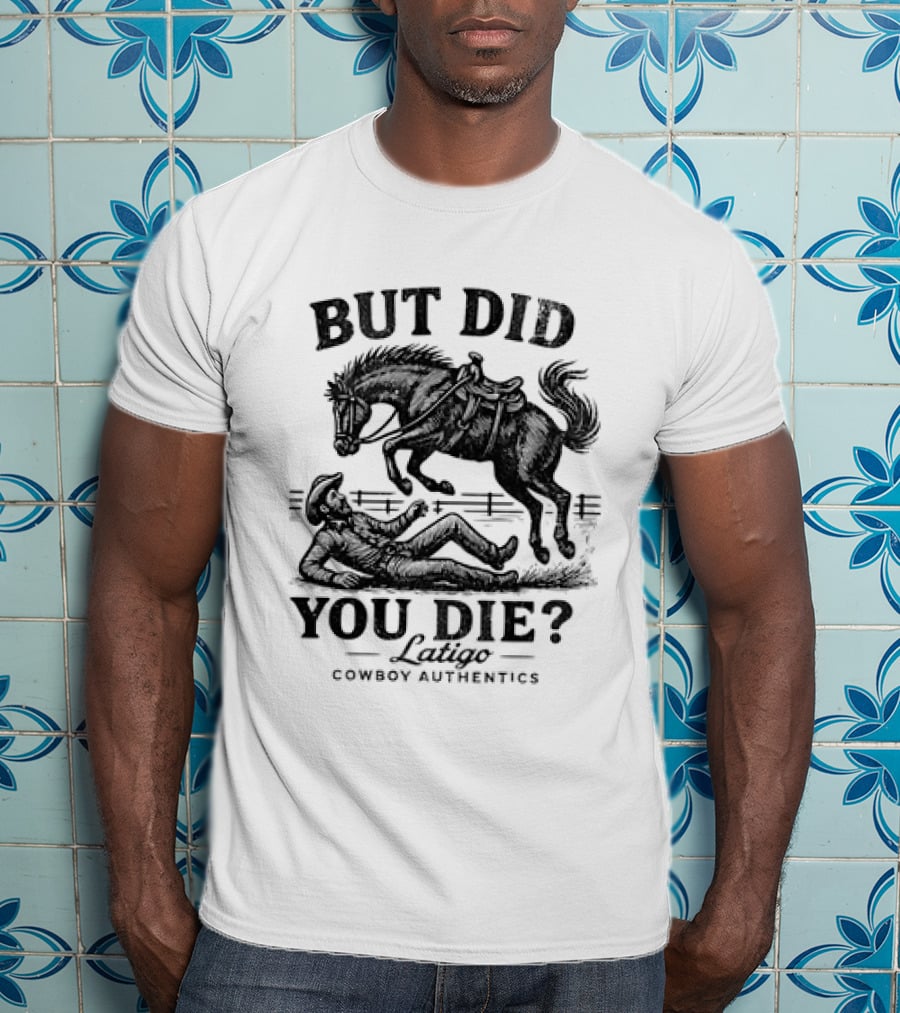 But Did You Die Cowboy Rodeo Latigo Cowboy Authentics T-Shirt