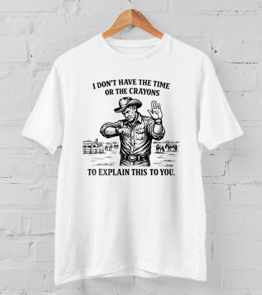 Cowboy Humor I Don't Have The Time Or The Crayons To Explain This To You T-Shirt