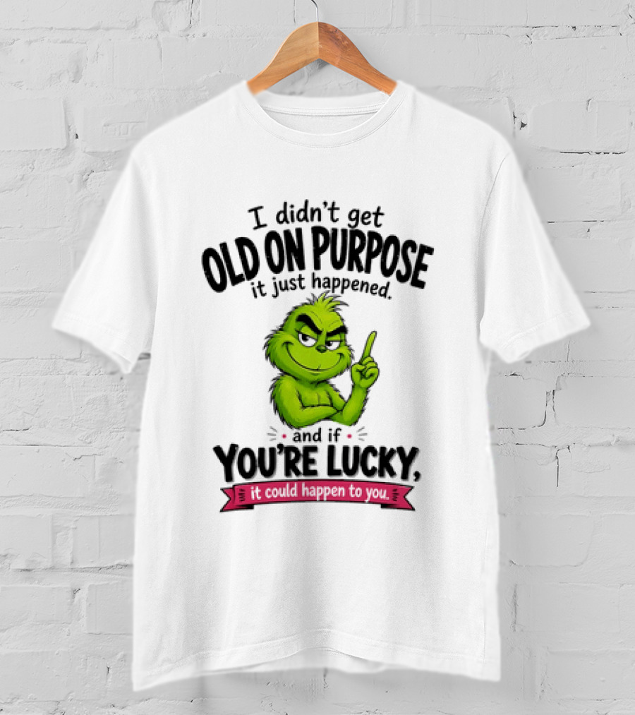 Grinch I Didn't Get Old On Purpose It Just Happened And If You're Lucky It Could Happen To You T-Shirt