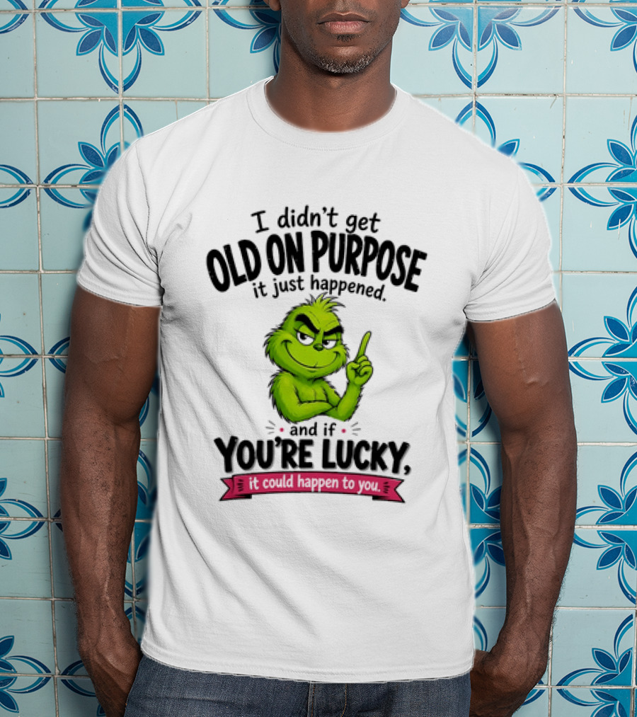Grinch I Didn't Get Old On Purpose It Just Happened And If You're Lucky It Could Happen To You T-Shirt