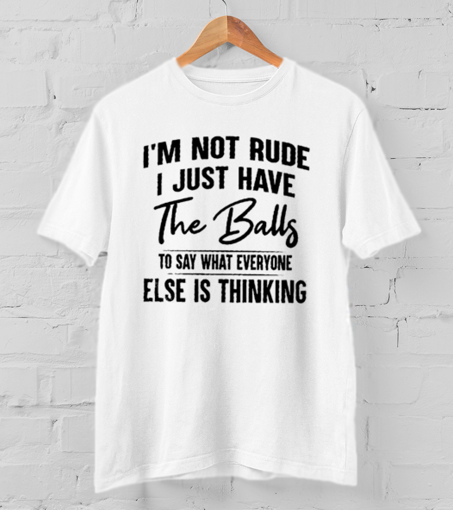 I'm Not Rude I Just Have The Balls To Say What Everyone Else Is Thinking T-Shirt