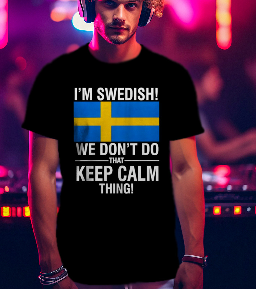I'm Swedish We Don't Do That Keep Calm Thing National Flag Of Sweden T-Shirt