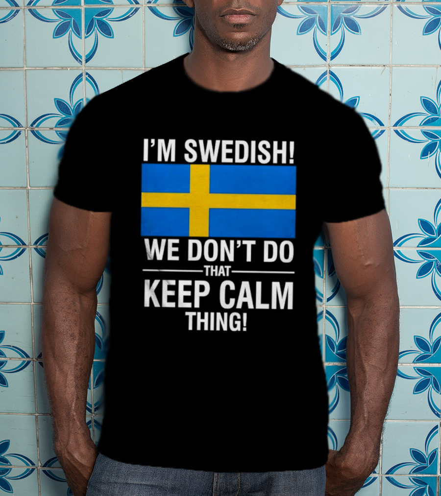 I'm Swedish We Don't Do That Keep Calm Thing National Flag Of Sweden T-Shirt