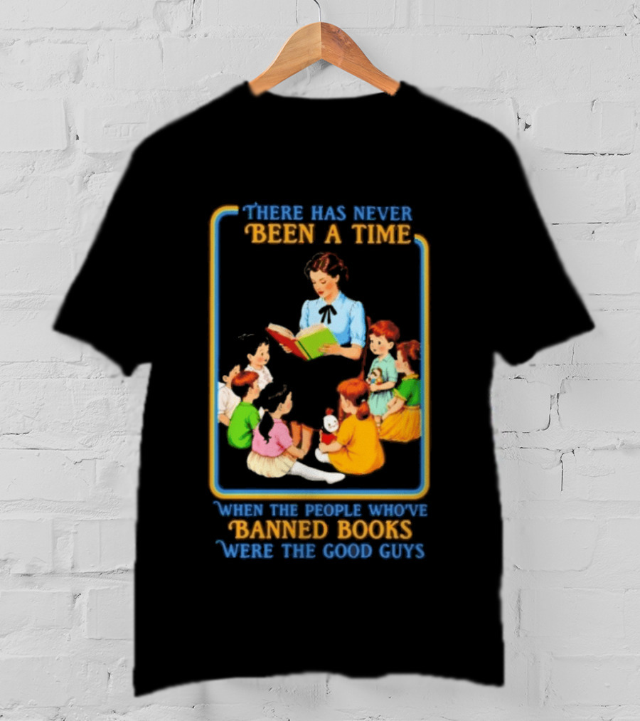 There Has Never Been A Time When The People Who Have Banned Books Were The Good Guys Reading To Children T-Shirt