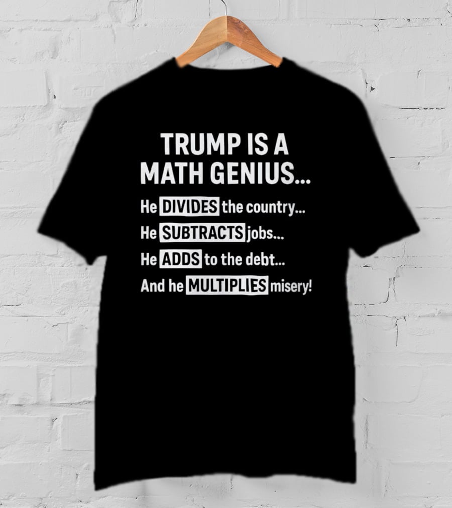 Trump Is A Math Genius Divides Country Subtracts Jobs Adds Debt Multiplies Misery T-Shirt
