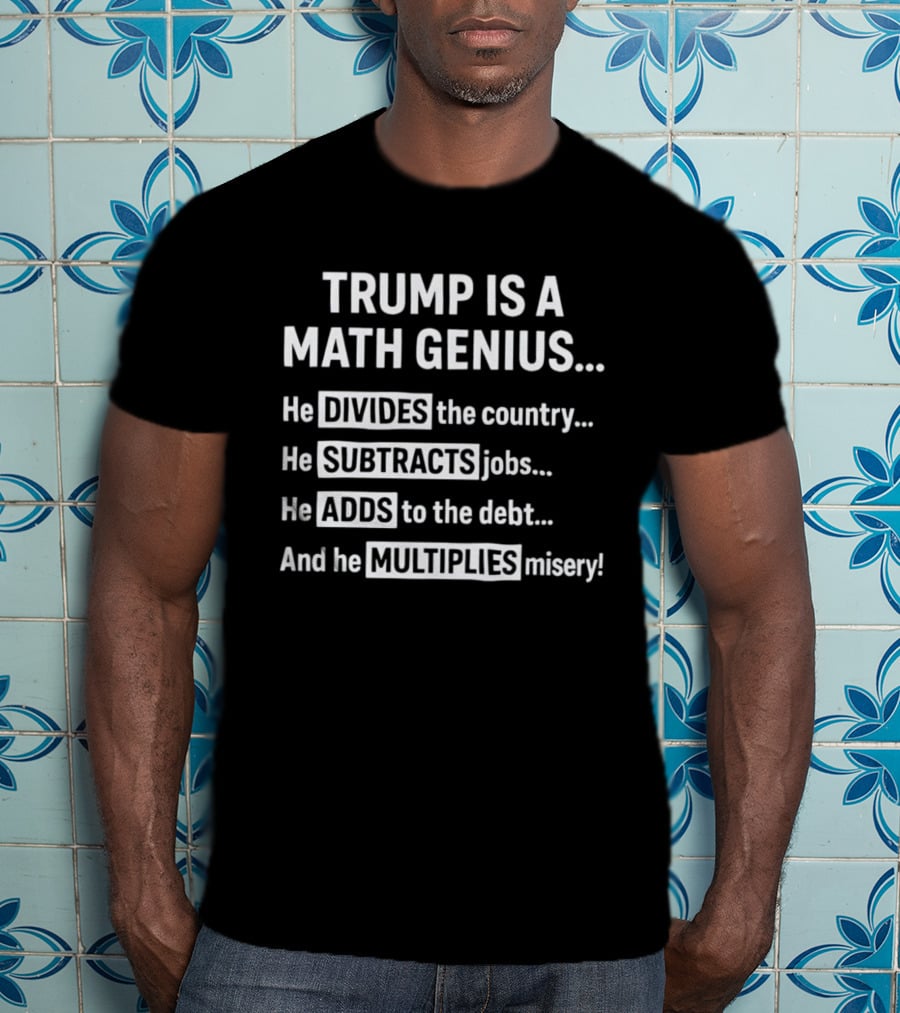 Trump Is A Math Genius Divides Country Subtracts Jobs Adds Debt Multiplies Misery T-Shirt