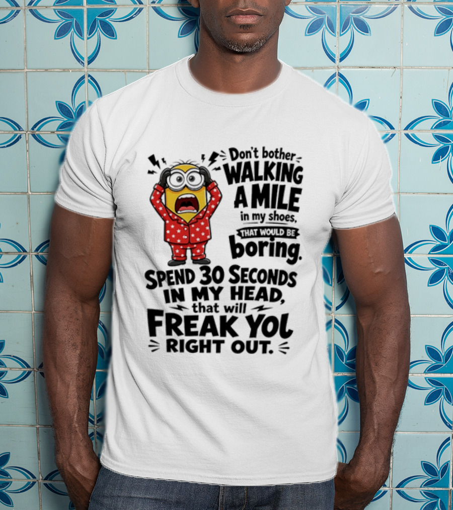 Minion Don't Bother Walking A Mile In My Shoes Spend 30 Seconds In My Head That Will Freak You Out T-Shirt