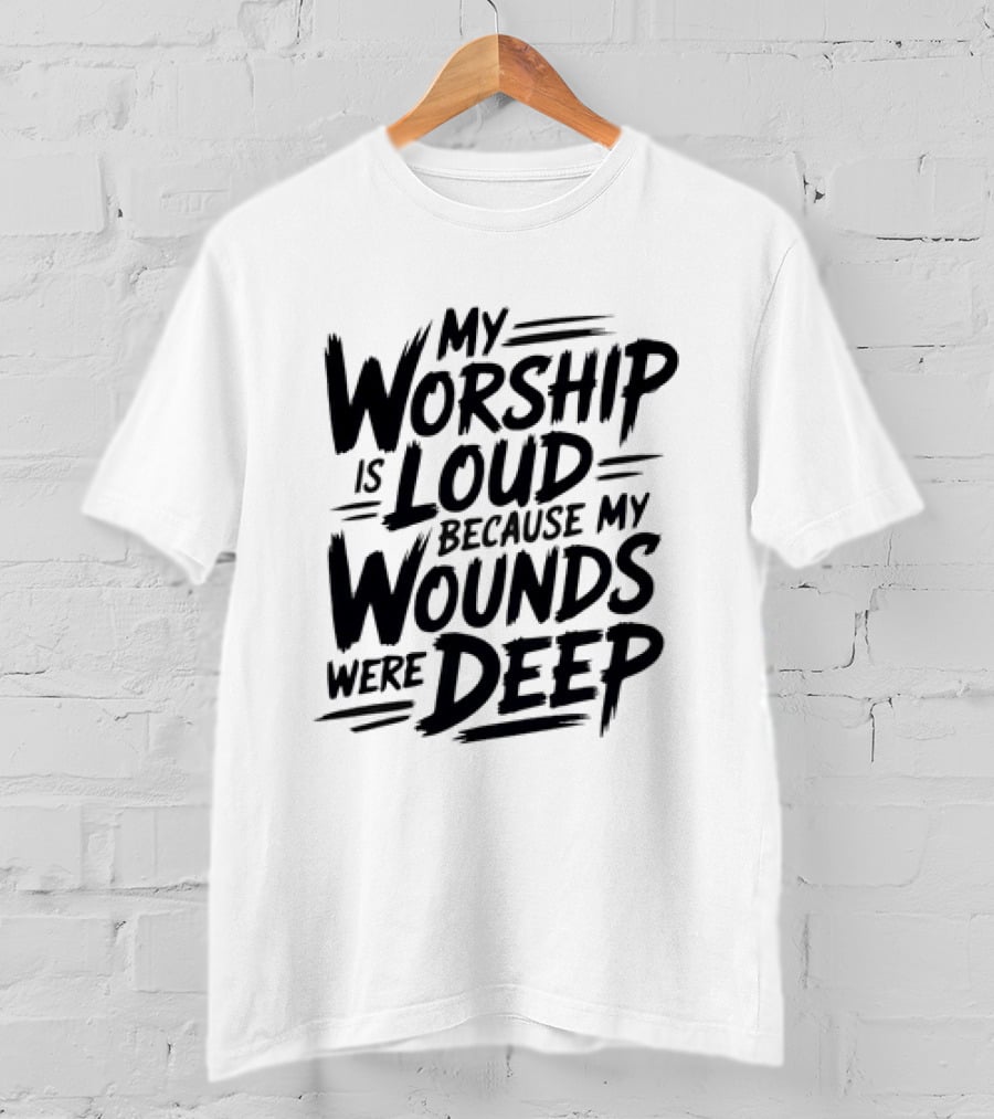My Worship Is Loud Because My Wounds Were Deep T-Shirt