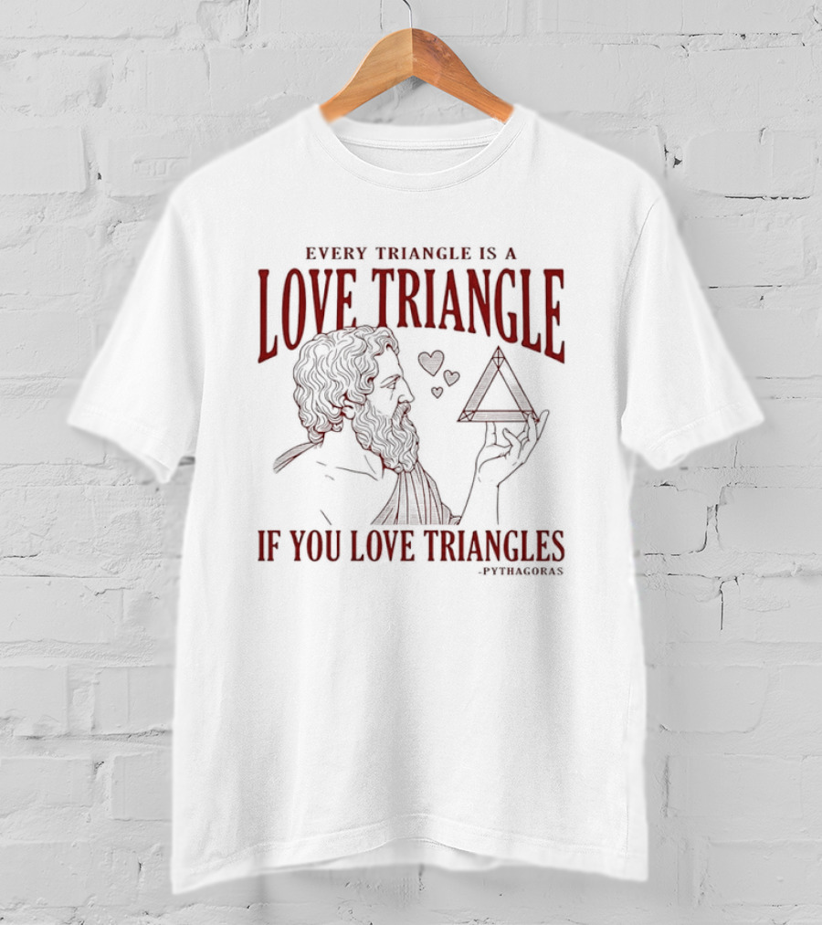 Every Triangle Is A Love Triangle If You Love Triangles Pythagoras T-Shirt