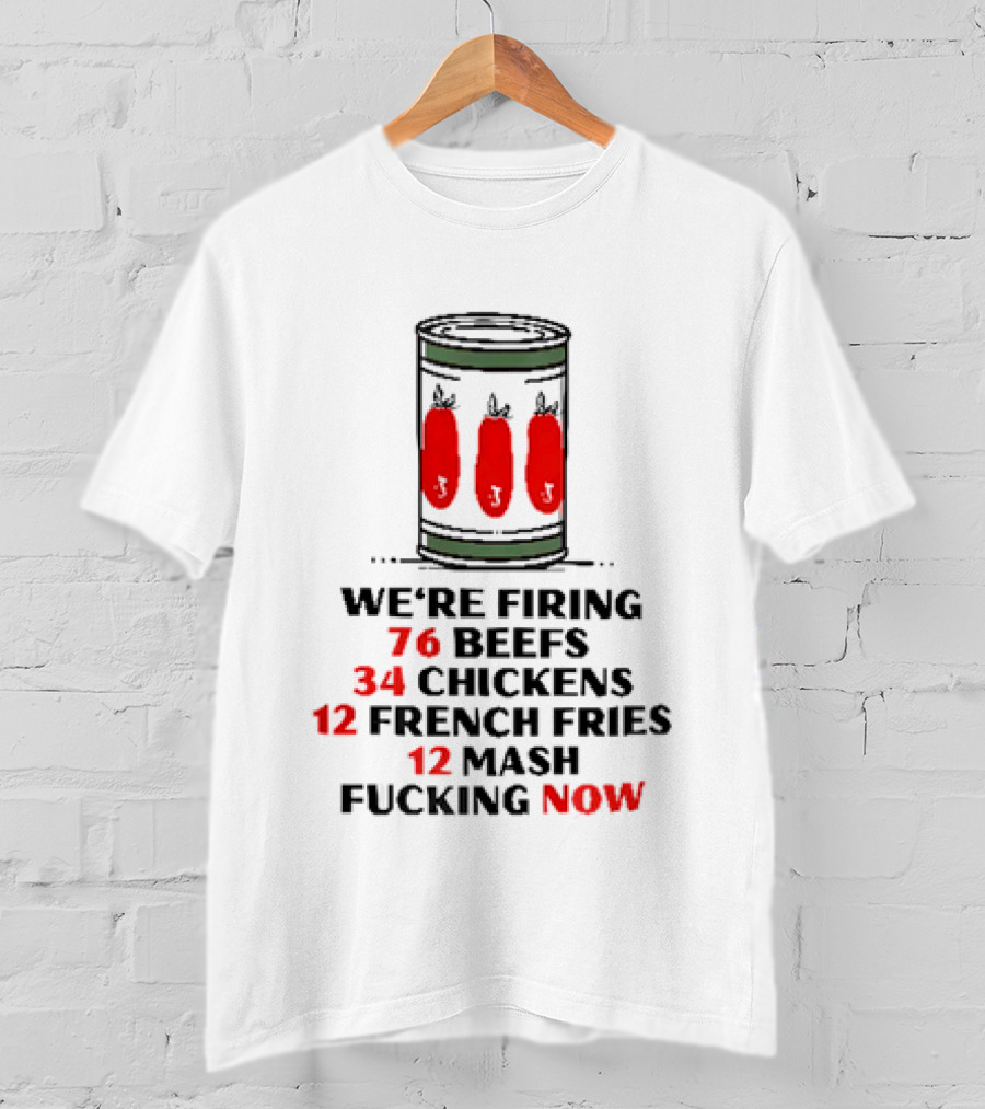 We're Firing 76 Beefs 34 Chickens 12 French Fries 12 Mash Now T-Shirt