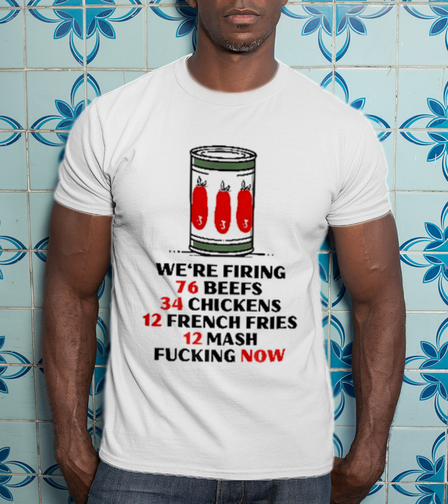 We're Firing 76 Beefs 34 Chickens 12 French Fries 12 Mash Now T-Shirt