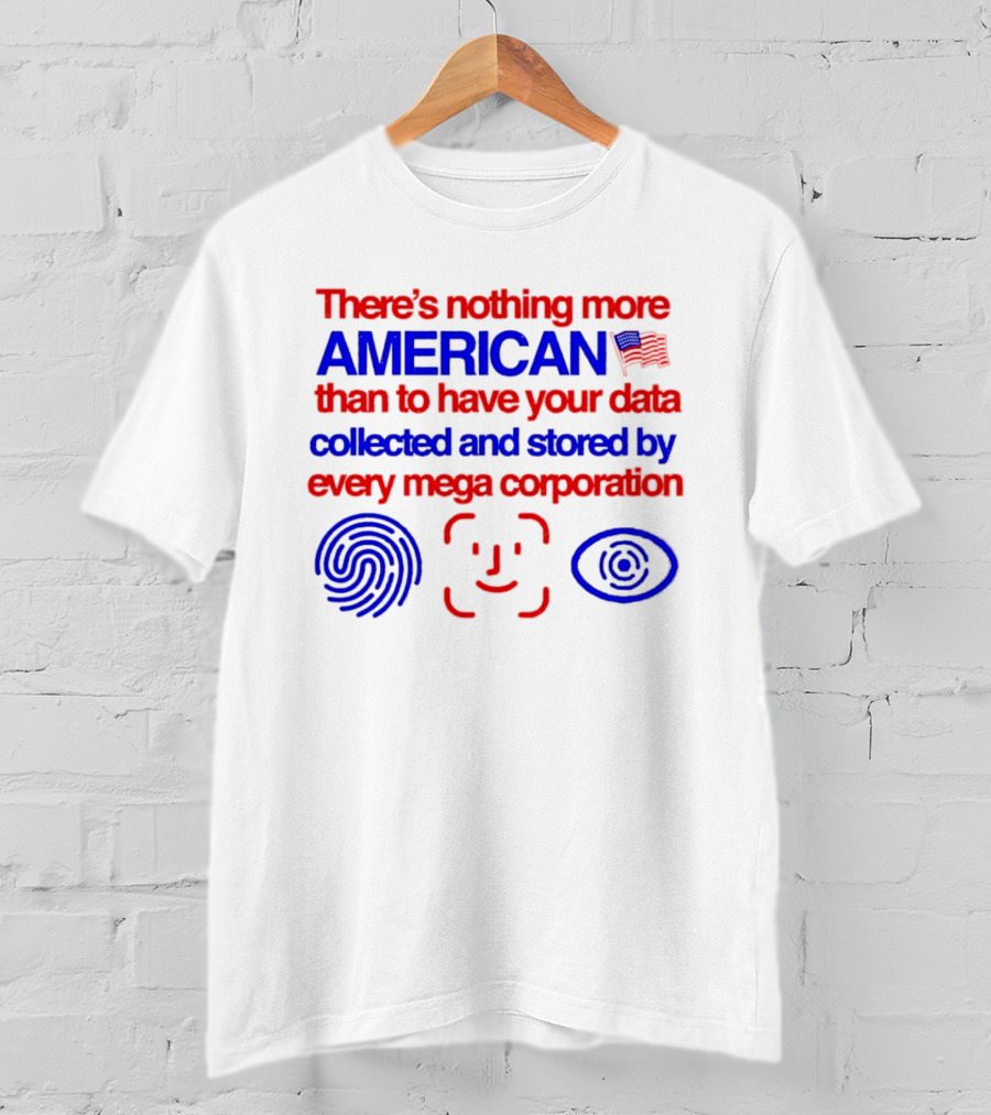 There's Nothing More American Than To Have Your Data Collected And Stored By Every Mega Corporation T-Shirt