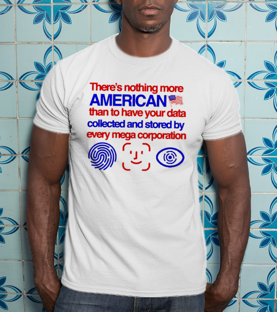 There's Nothing More American Than To Have Your Data Collected And Stored By Every Mega Corporation T-Shirt