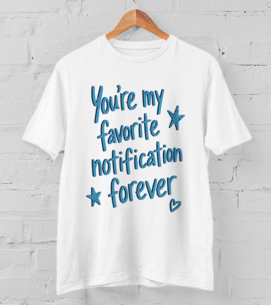 You're My Favorite Notification Forever With Stars And Heart T-Shirt