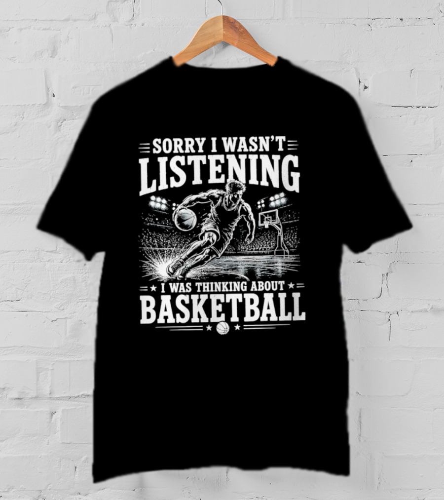 Sorry I Wasn't Listening Thinking About Basketball T-Shirt